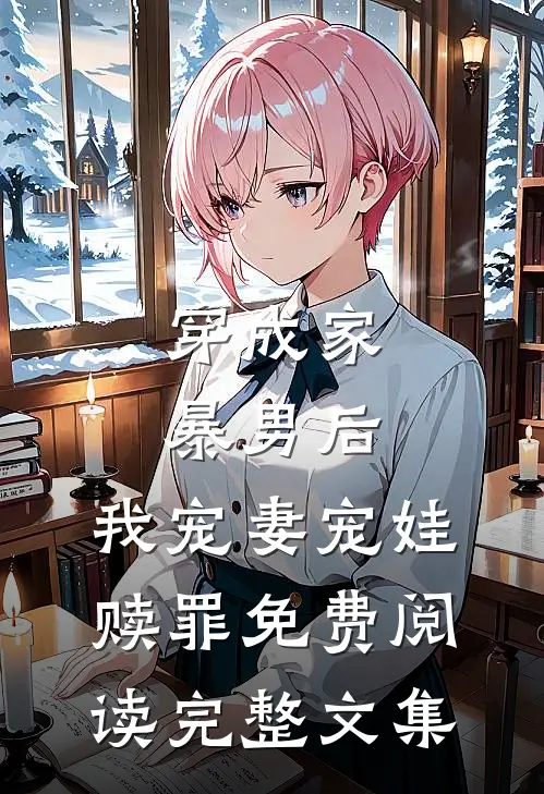 穿成家暴男后,我宠妻宠娃赎罪免费阅读完整文集