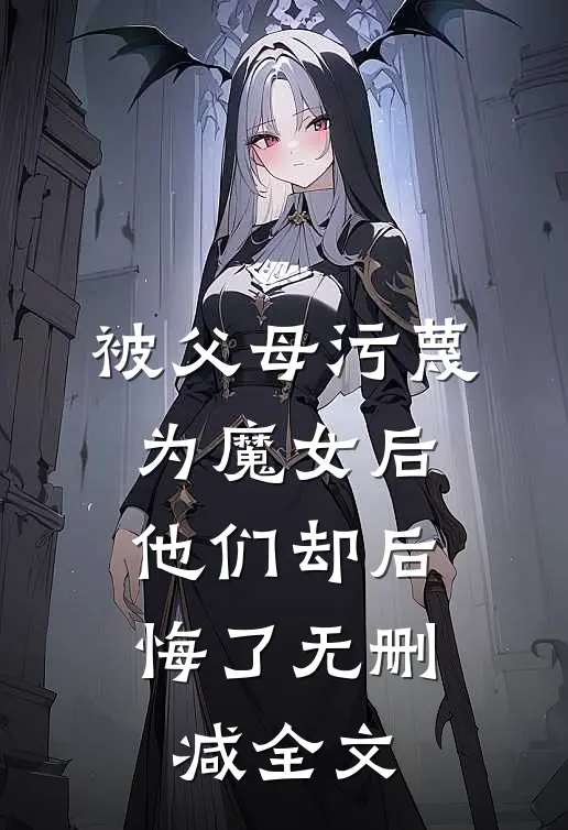 被父母污蔑为魔女后，他们却后悔了无删减全文