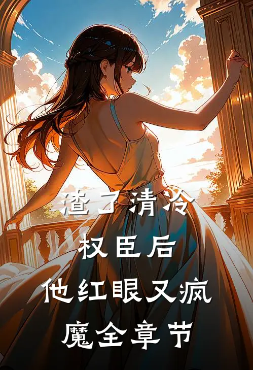 渣了清冷权臣后，他红眼又疯魔全章节