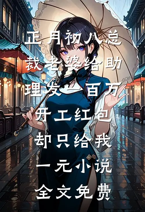 正月初八总裁老婆给助理发一百万开工红包，却只给我一元小说全文免费