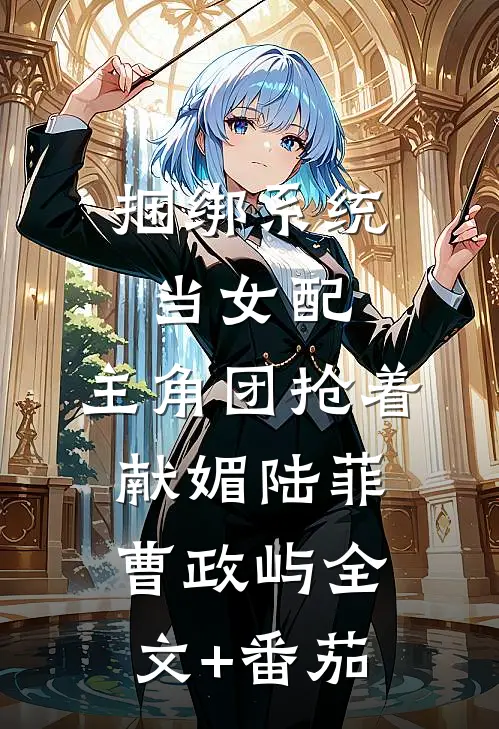 捆绑系统当女配，主角团抢着献媚陆菲曹政屿全文+番茄