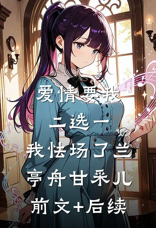 爱情要我二选一，我怯场了兰亭舟甘采儿前文+后续