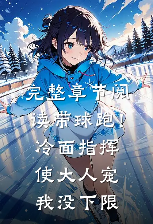 完整章节阅读带球跑！冷面指挥使大人宠我没下限