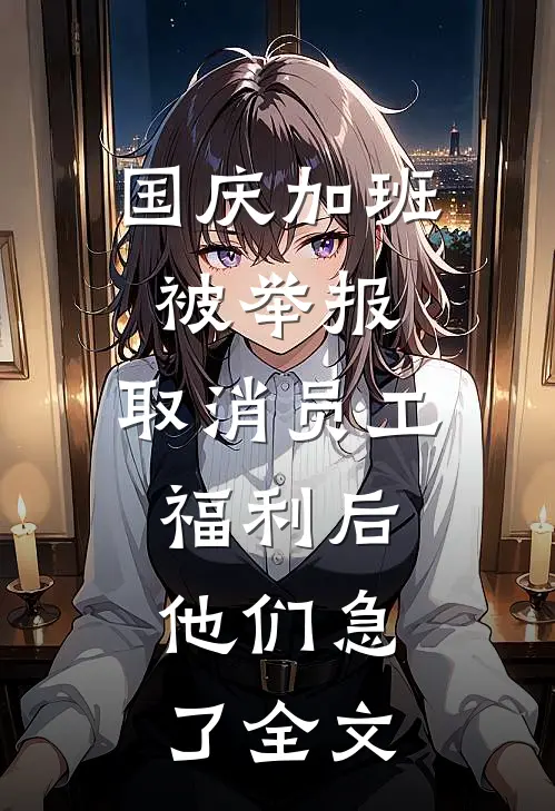 国庆加班被举报，取消员工福利后，他们急了全文