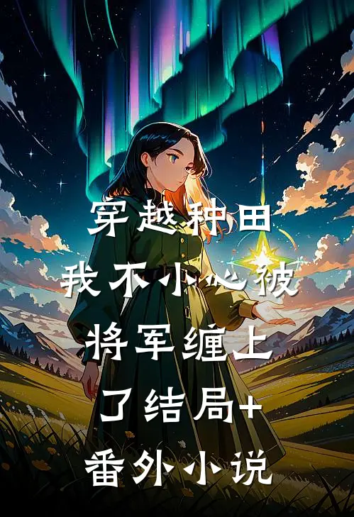 穿越种田：我不小心被将军缠上了结局+番外小说