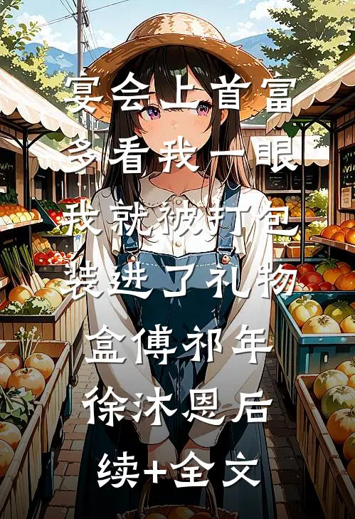 宴会上首富多看我一眼，我就被打包装进了礼物盒傅祁年徐沐恩后续+全文