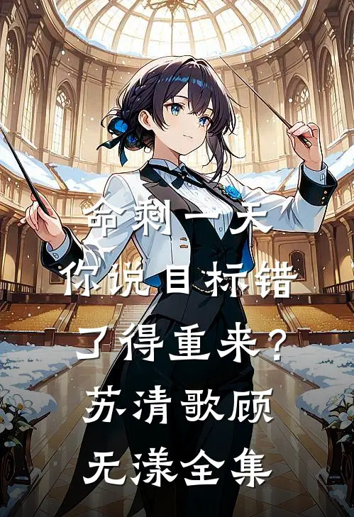 命剩一天，你说目标错了得重来？苏清歌顾无漾 全集