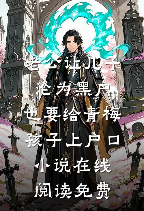 老公让儿子沦为黑户，也要给青梅孩子上户口小说在线阅读免费