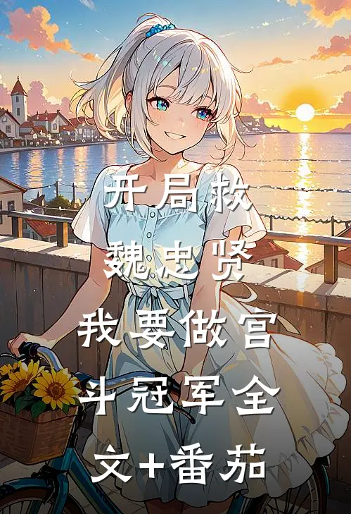 开局救魏忠贤，我要做宫斗冠军全文+番茄