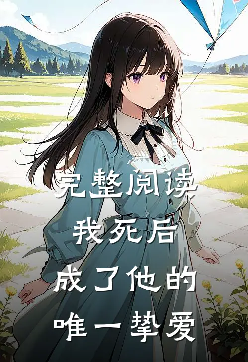 完整阅读我死后，成了他的唯一挚爱