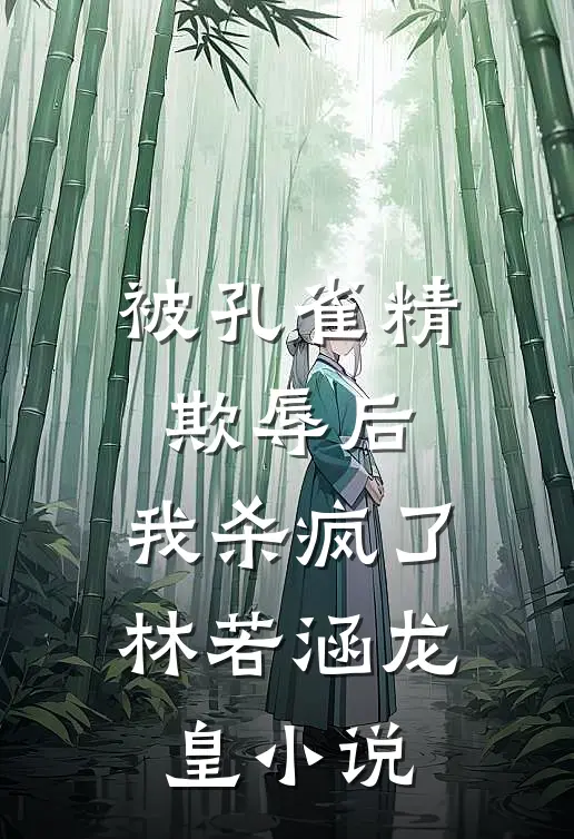 被孔雀精欺辱后，我杀疯了林若涵龙皇小说