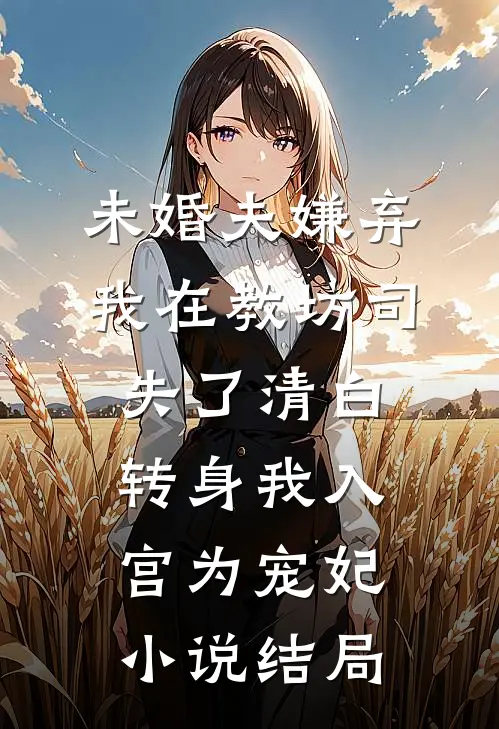 未婚夫嫌弃我在教坊司失了清白，转身我入宫为宠妃小说结局