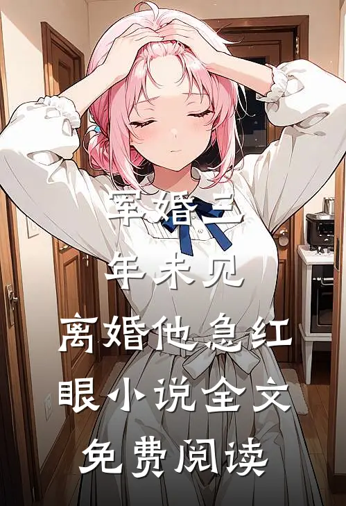 军婚三年未见，离婚他急红眼小说全文免费阅读