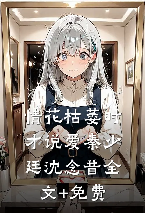 情花枯萎时，才说爱秦少廷沈念昔全文+免费