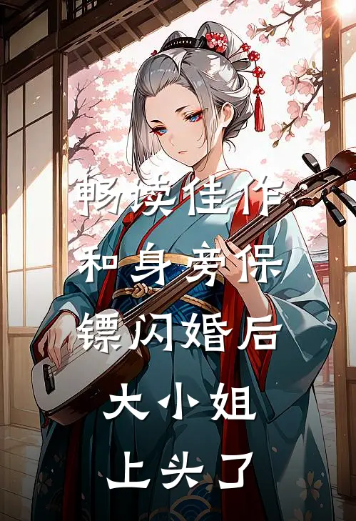 畅读佳作和身旁保镖闪婚后，大小姐上头了