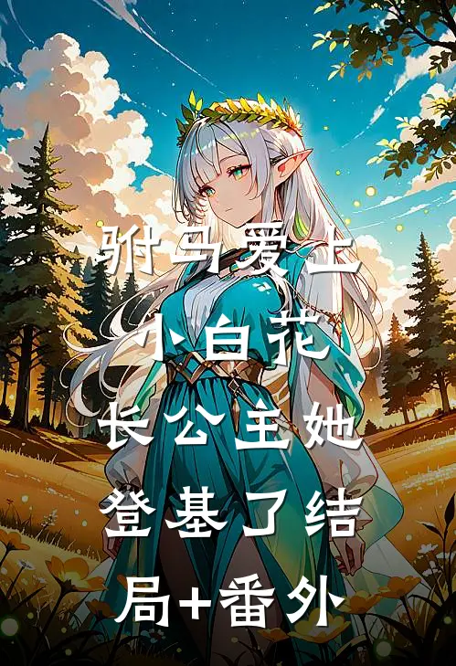 驸马爱上小白花，长公主她登基了结局+番外