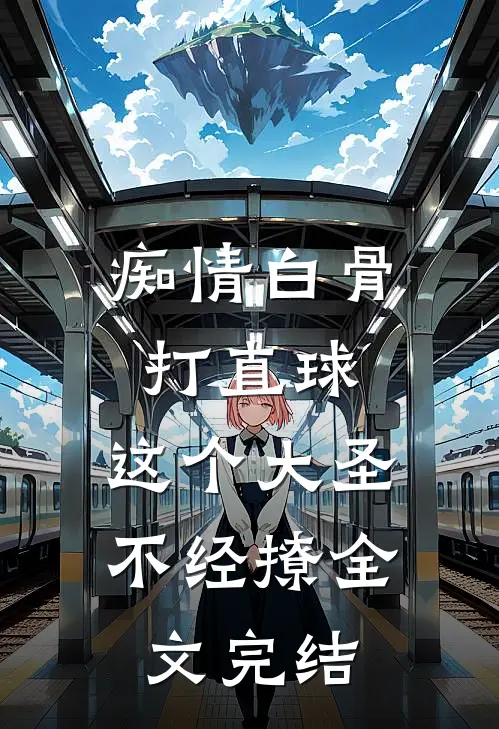 痴情白骨打直球，这个大圣不经撩全文完结