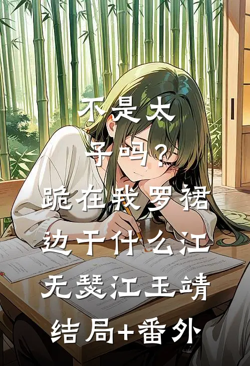 不是太子吗？跪在我罗裙边干什么江无瑟江玉靖结局+番外