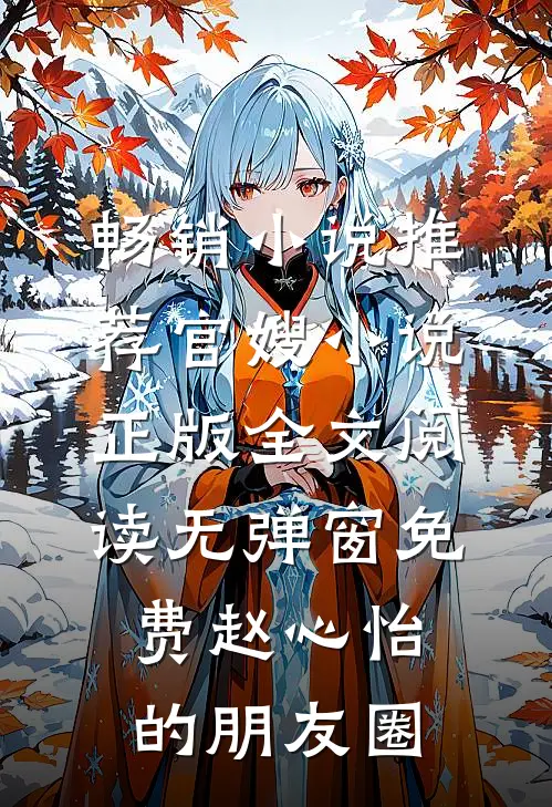 畅销小说推荐官嫂小说正版全文阅读无弹窗免费赵心怡的朋友圈