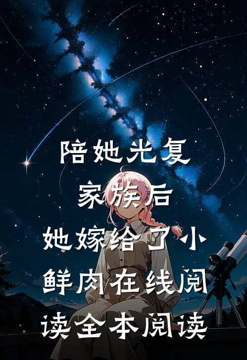 陪她光复家族后，她嫁给了小鲜肉在线阅读全本阅读