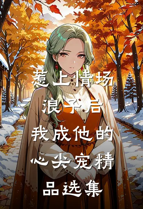 惹上情场浪子后，我成他的心尖宠精品选集