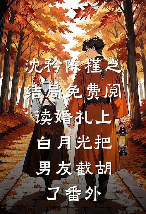 沈矜陈槿之结局免费阅读婚礼上，白月光把男友截胡了番外