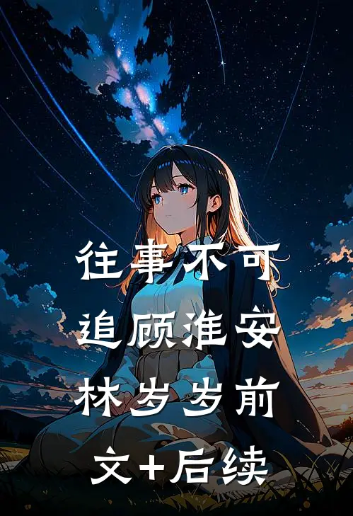往事不可追顾淮安林岁岁前文+后续
