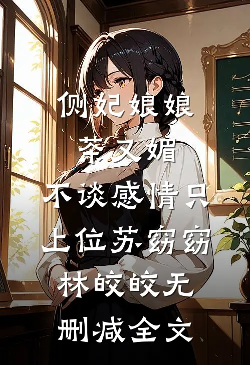 侧妃娘娘茶又媚，不谈感情只上位苏窈窈林皎皎无删减全文