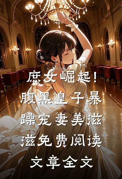 庶女崛起!腹黑皇子暴躁宠妻美滋滋免费阅读文章全文