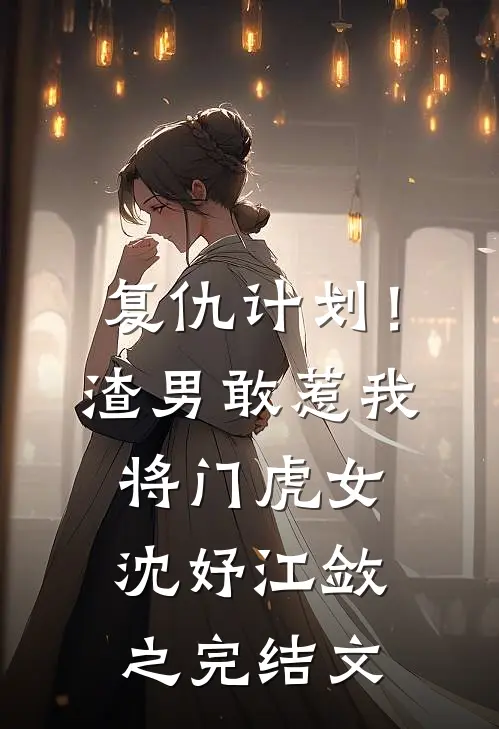 复仇计划！渣男敢惹我将门虎女沈妤江敛之完结文
