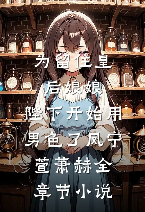 为留住皇后娘娘，陛下开始用男色了凤宁萱萧赫全章节小说