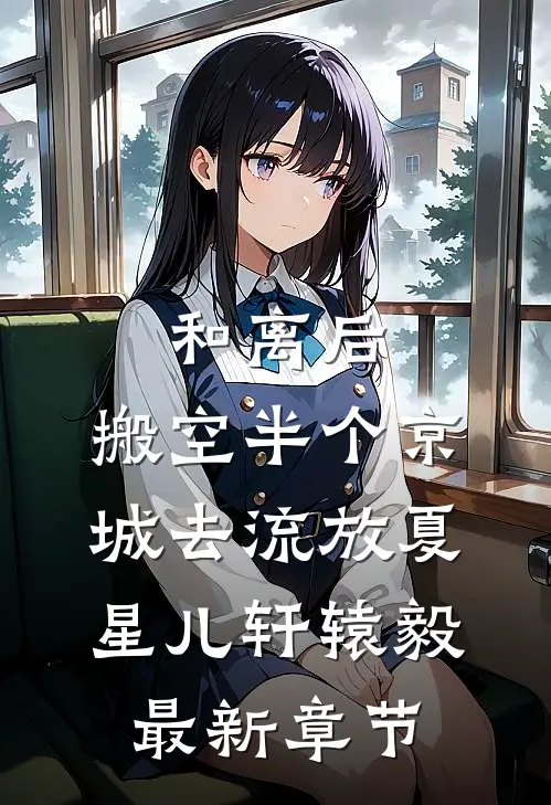 和离后，搬空半个京城去流放夏星儿轩辕毅最新章节