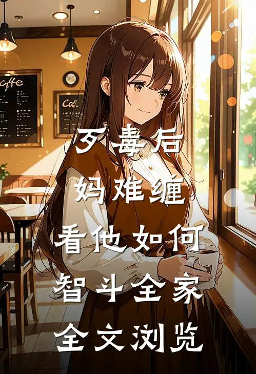 歹毒后妈难缠，看他如何智斗全家全文浏览