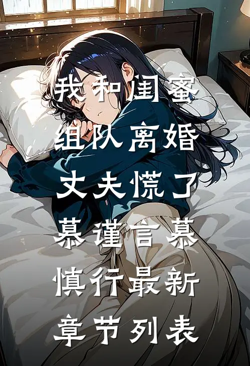 我和闺蜜组队离婚，丈夫慌了慕谨言慕慎行最新章节列表