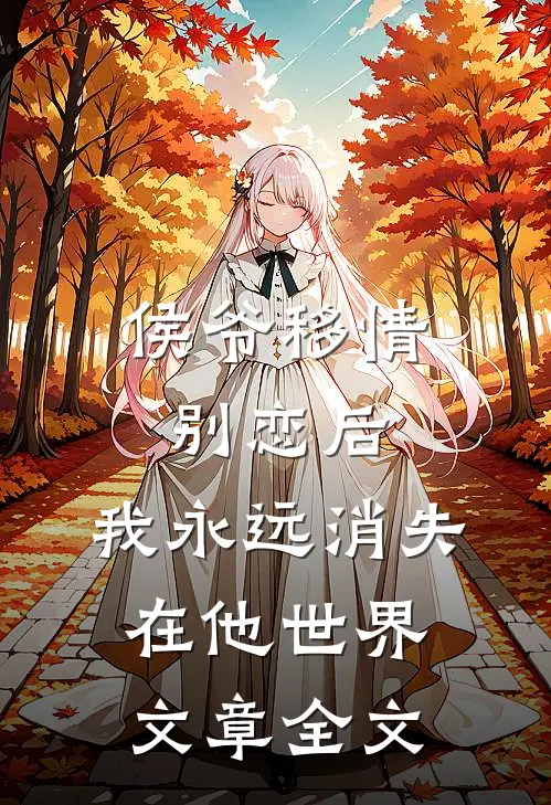 侯爷移情别恋后，我永远消失在他世界文章全文