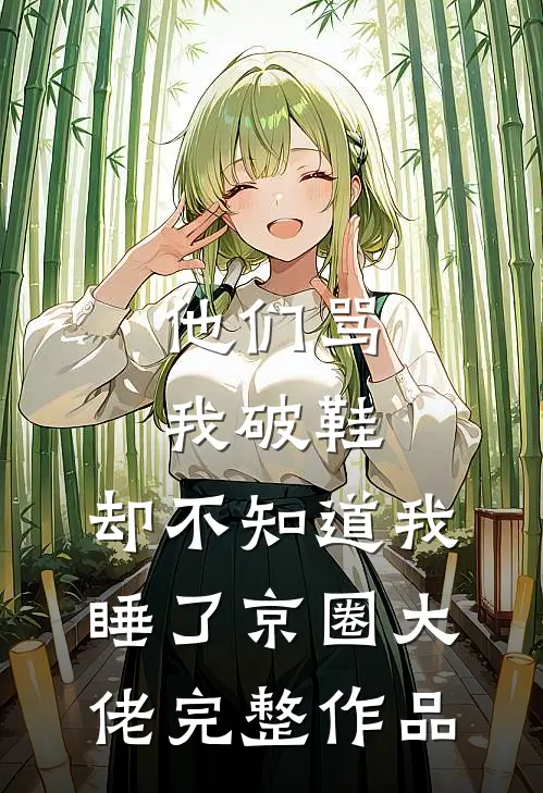 他们骂我破鞋，却不知道我睡了京圈大佬完整作品