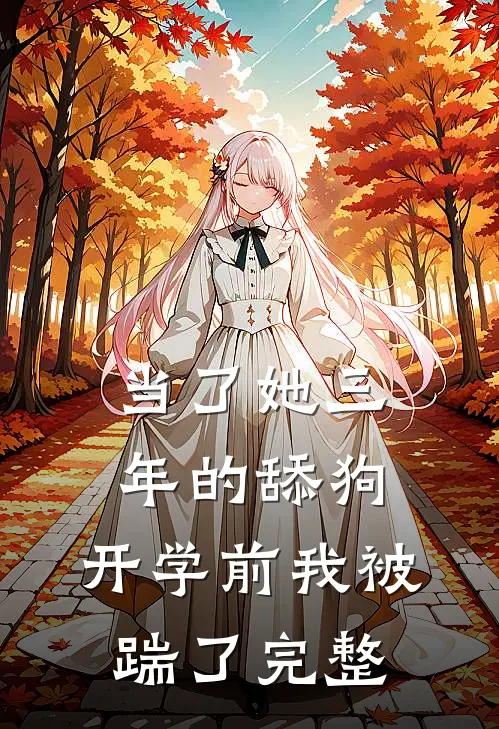 当了她三年的舔狗，开学前我被踹了完整