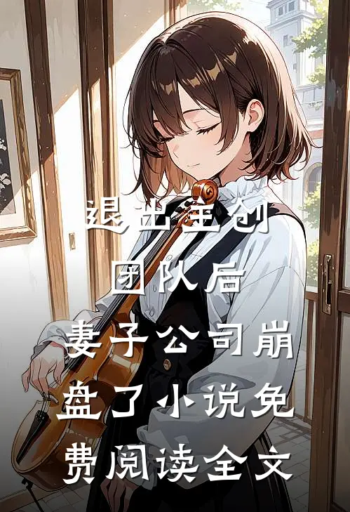 退出主创团队后，妻子公司崩盘了小说免费阅读全文
