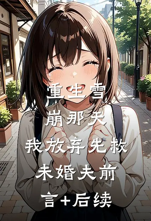 重生雪崩那天，我放弃先救未婚夫前言+后续