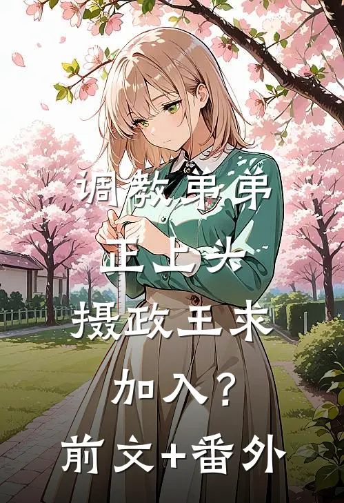 调教弟弟正上头，摄政王求加入？前文+番外
