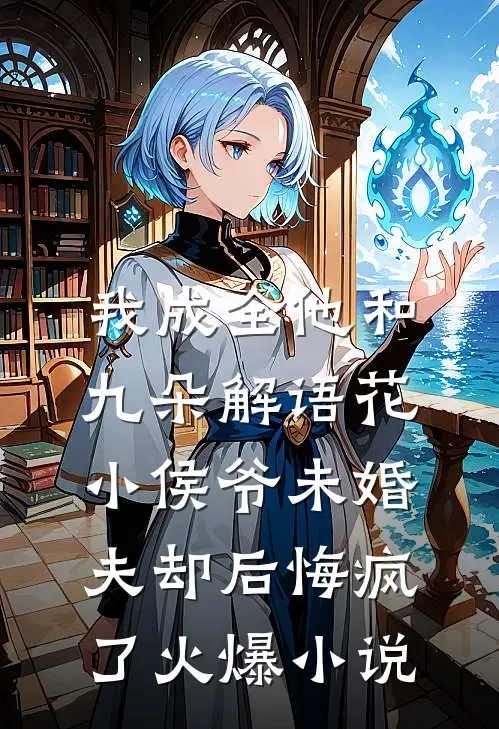 我成全他和九朵解语花，小侯爷未婚夫却后悔疯了火爆小说