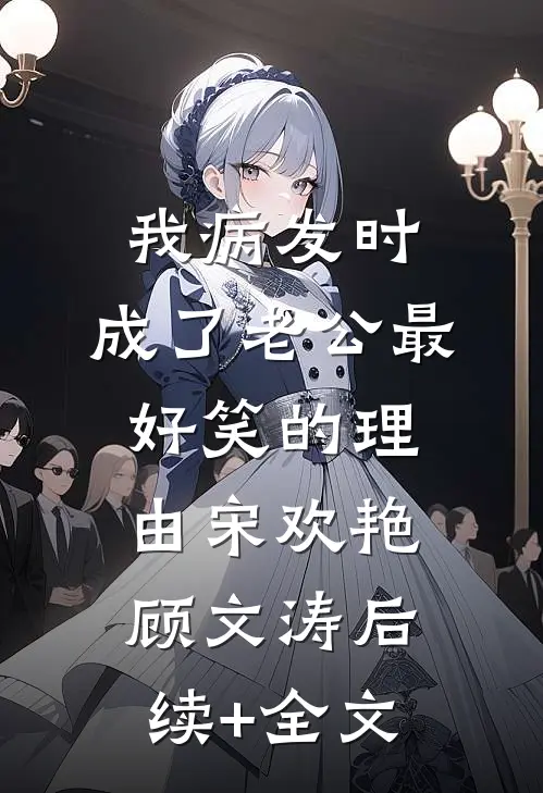 我病发时，成了老公最好笑的理由宋欢艳顾文涛后续+全文