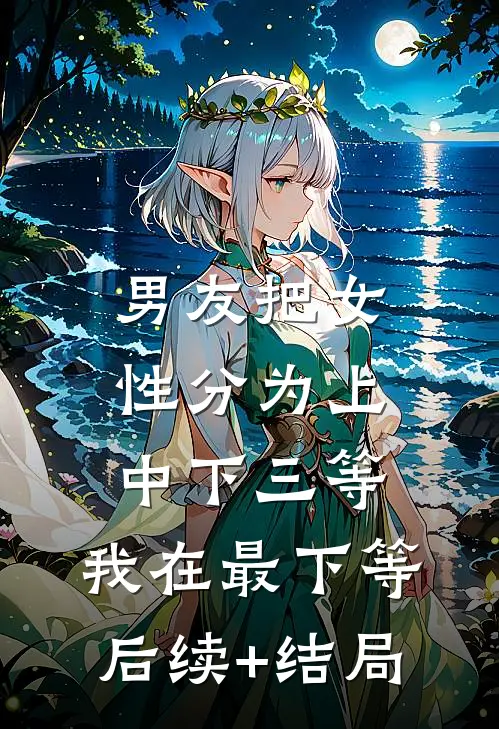 男友把女性分为上中下三等，我在最下等后续+结局