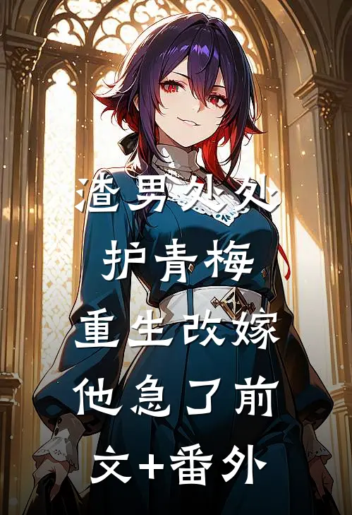 渣男处处护青梅，重生改嫁他急了前文+番外