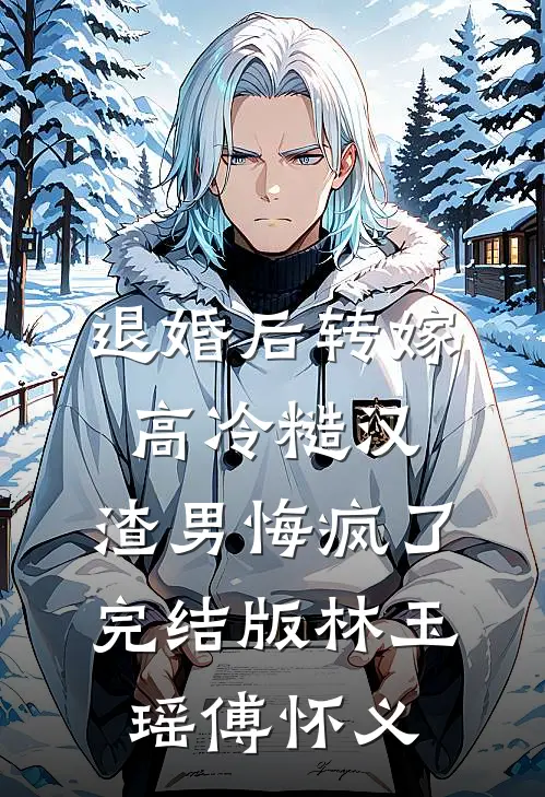 退婚后转嫁高冷糙汉，渣男悔疯了完结版林玉瑶傅怀义