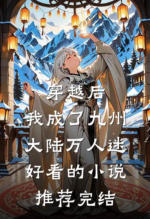 穿越后，我成了九州大陆万人迷好看的小说推荐完结