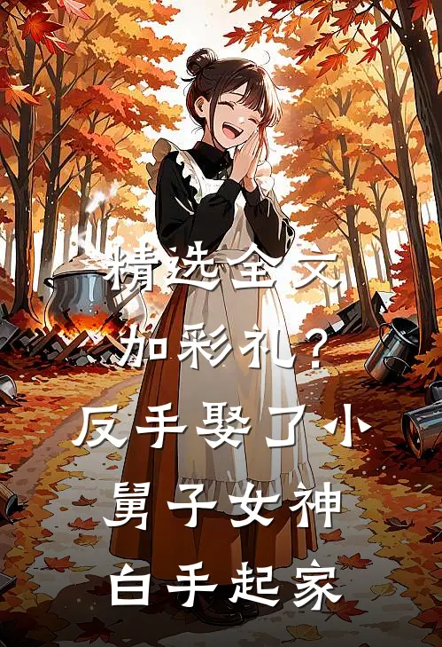 精选全文加彩礼？反手娶了小舅子女神，白手起家