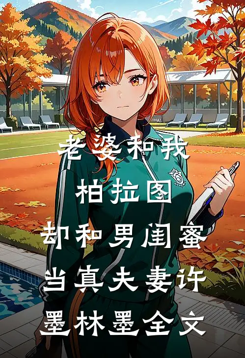老婆和我柏拉图，却和男闺蜜当真夫妻许墨林墨全文