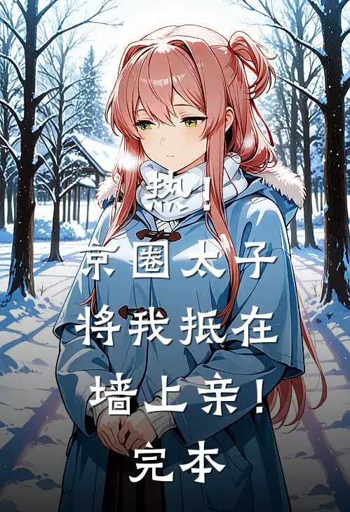 热！京圈太子将我抵在墙上亲！完本