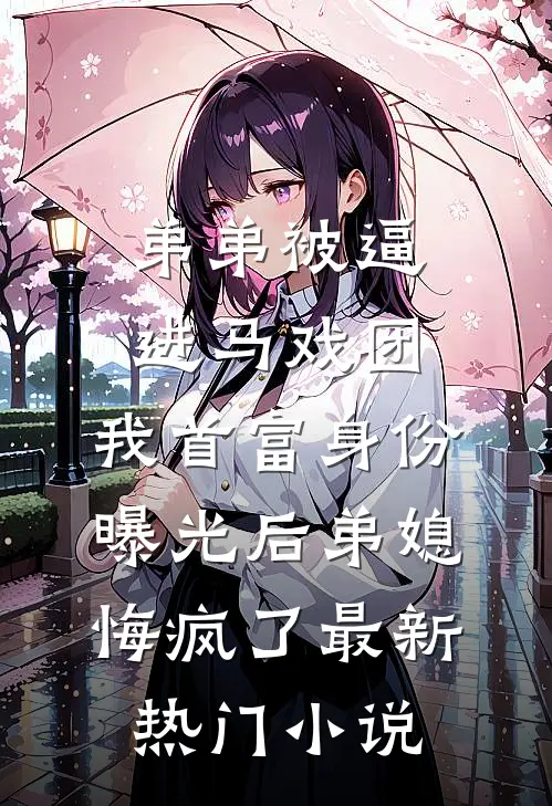 弟弟被逼进马戏团，我首富身份曝光后弟媳悔疯了最新热门小说